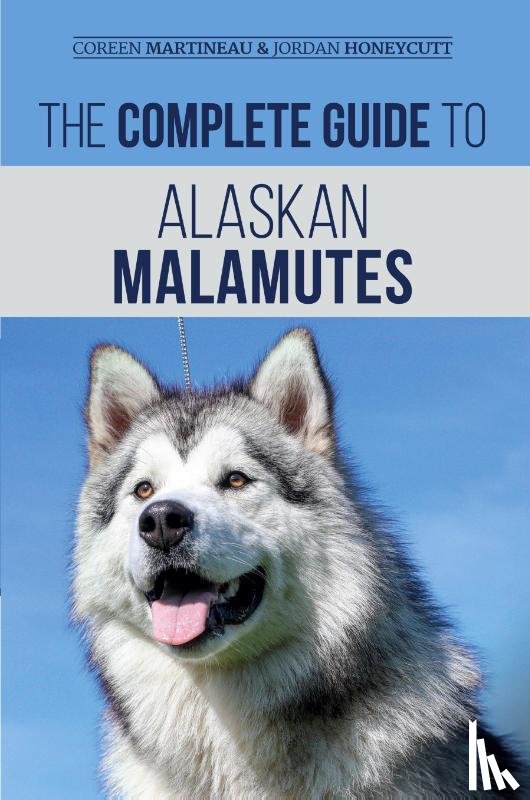 Martineau, Coreen, Honeycutt, Jordan - The Complete Guide to Alaskan Malamutes