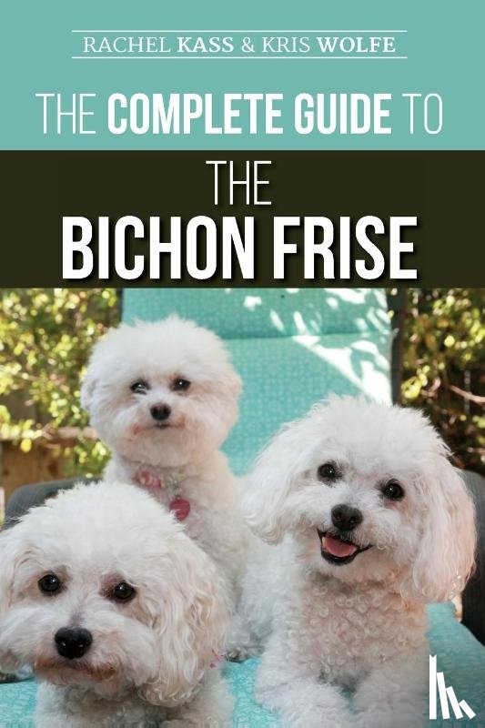 Wolfe, Kristyanna, Kass, Rachel - The Complete Guide to the Bichon Frise
