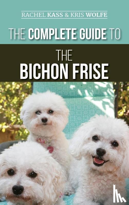 Kass, Rachel, Wolfe, Kristyanna - The Complete Guide to the Bichon Frise