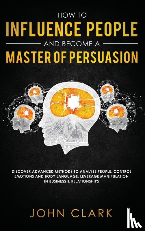 John, Clark - How to Influence People and Become A Master of Persuasion