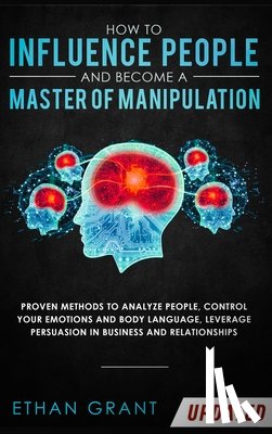 Grant, Ethan - How to Influence People and Become A Master of Manipulation