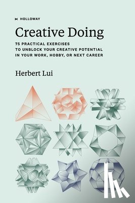 Lui, Herbert - Creative Doing: 75 Practical Exercises to Unblock Your Creative Potential in Your Work, Hobby, or Next Career
