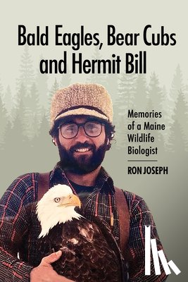 Joseph, Ronald - Bald Eagles, Bear Cubs, and Hermit Bill: Memories of a Wildlife Biologist in Maine