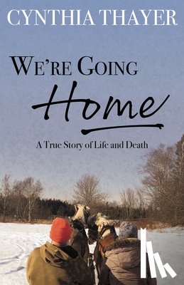 Thayer, Cynthia - We're Going Home: A True Story of Life and Death