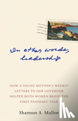 Mullen, Shannon A. - In Other Words, Leadership: How a Young Mother's Weekly Letters to Her Governor Helped Both Women Brave the First Pandemic Year