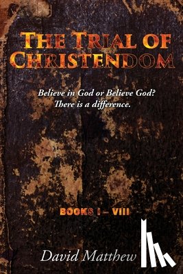 Matthew, David - The Trial of Christendom: Believe in God or Believe God? There is a difference. Books I-VIII
