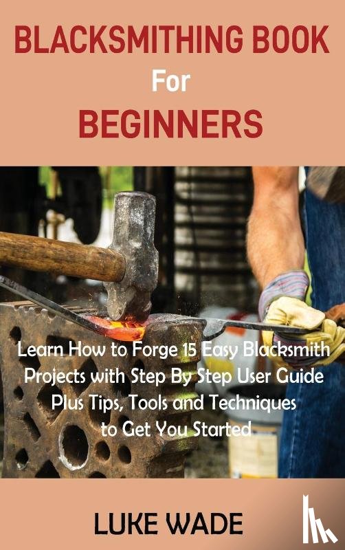 Wade, Luke - Blacksmithing Book for Beginners