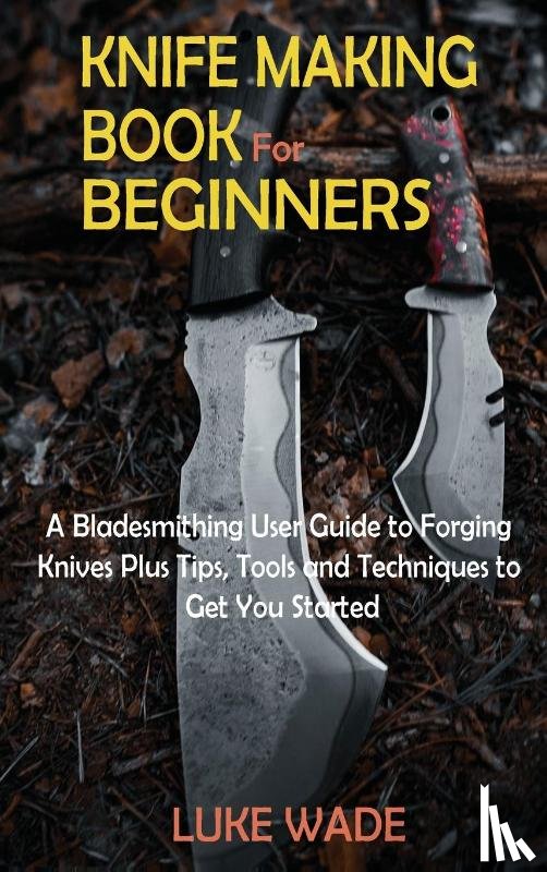 Wade, Luke - Knife Making Book for Beginners