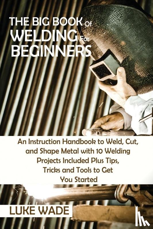 Wade, Luke - The Big Book of Welding for Beginners