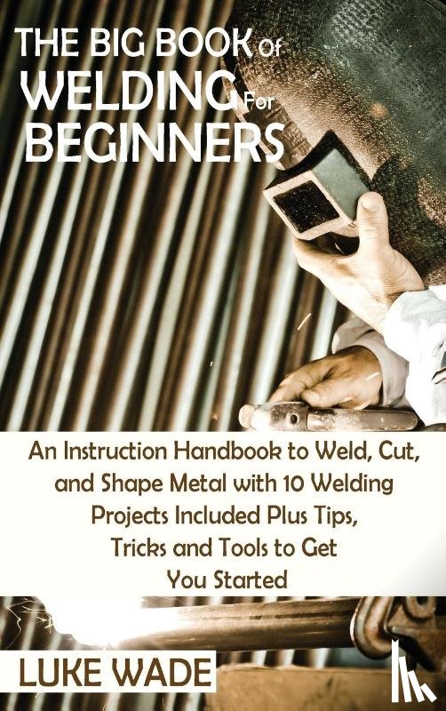 Wade, Luke - The Big Book of Welding for Beginners