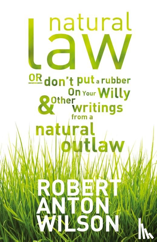 Wilson, Robert Anton - Natural Law, Or Don't Put A Rubber On Your Willy And Other Writings From A Natural Outlaw