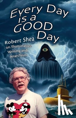 Shea, Robert - Every Day is a GOOD Day: Robert Shea on Illuminatus! Writing and Anarchism