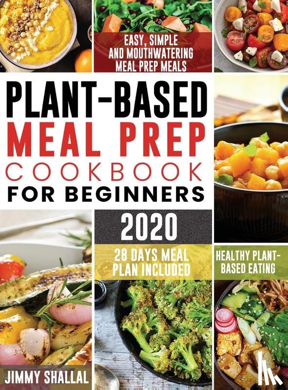Shallal, Jimmy - Easy, Simple and Mouthwatering Meal Prep Meals for Healthy Plant-Based Eating (28 Days Meal Plan Included)