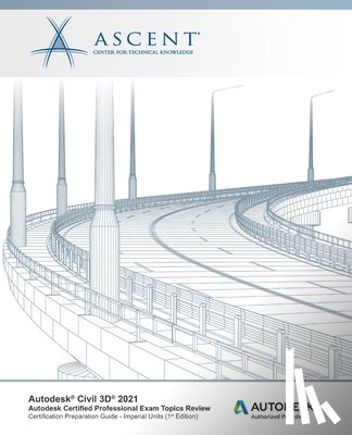 Ascent - Center for Technical Knowledge - Autodesk Civil 3D 2021: Autodesk Certified Professional Exam Topics Review (Imperial Units): Autodesk Authorized Publisher