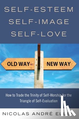 Ellen, Nicolas Andre - Self-Esteem, Self-Image, Self-Love: How to Trade the Trinity of Self-Worship for the Triangle of Self-Evaluation