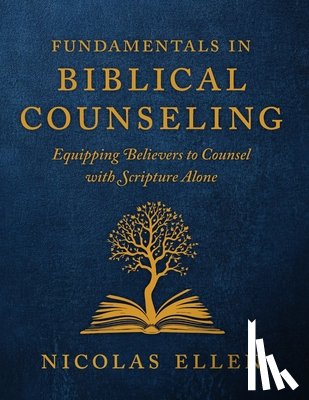 Ellen, Nicolas - The Fundamentals of Biblical Counseling: Equipping Believers to Counsel with Scripture Alone