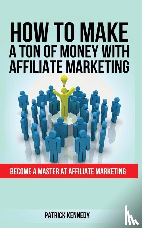 Kennedy, Patrick - How to Make a Ton of Money with Affiliate Marketing