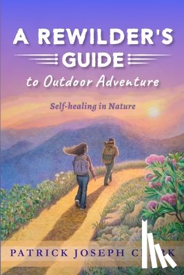 Clark, Patrick Joseph - A Rewilder's Guide to Outdoor Adventure: Self Healing in Nature