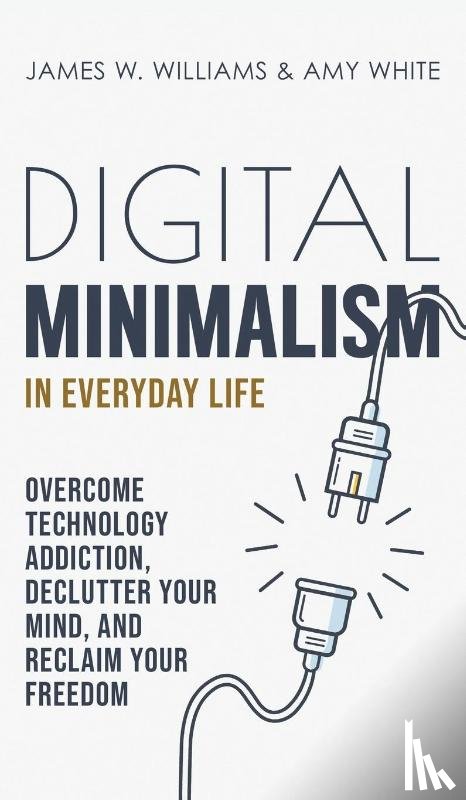 W Williams, James, White, Amy - Digital Minimalism in Everyday Life