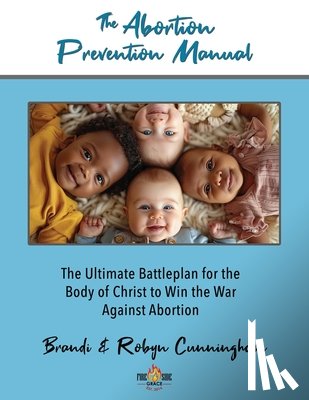 Cunningham - The Abortion Prevention Manual: The Ultimate Battleplan for the Body of Christ to Win the War Against Abortion