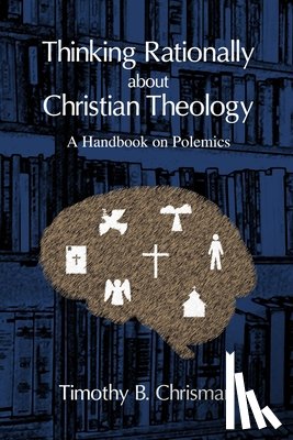 Chrisman, Timothy B - Thinking Rationally About Christian Theology