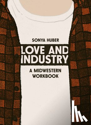 Huber, Sonya - Love and Industry: A Midwestern Workbook