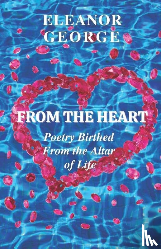 George, Eleanor - From the Heart Poetry Birthed From the Altar of Life