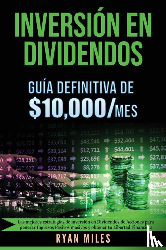 Miles, Ryan - INVERSION EN DIVIDENDOS La guia definitiva de $10.000/mes Las mejores estrategias de inversion en dividendos de acciones para generar ingresos pasivos masivos y obtener tu libertad financiera