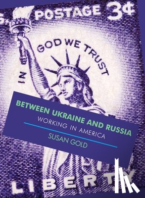 Gold, Susan - Between Ukraine and Russia: Working In America