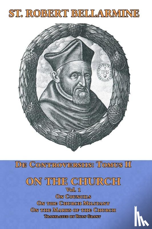 Bellarmine, St Robert - De Controversiis Tomus III On the Church, containing On Councils, On the Church Militant, and on the Marks of the Church