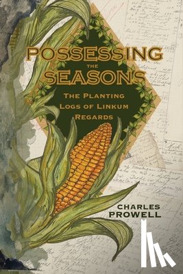 Prowell, Charles - Possessing the Seasons: The Planting Logs of Linkum Regards