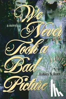 Roth, Ashley N. - We Never Took a Bad Picture