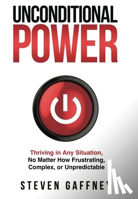 Gaffney, Steven - Unconditional Power: Thriving in Any Situation, No Matter How Frustrating, Complex, or Unpredictable