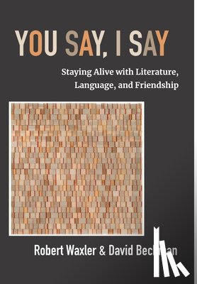 Waxler, Robert - You Say, I Say: Staying Alive with Literature, Language, and Friendship