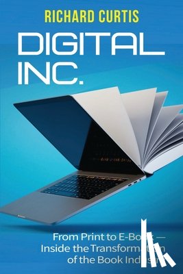 Curtis, Richard - Digital Inc.: From Print to E-Book-Inside the Transformation of the Book Industry