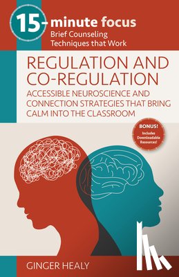 Healy, Ginger - 15-Minute Focus: Regulation and Co-Regulation: Accessible Neuroscience and Connection Strategies That Bring Calm Into the Classroom: Brief Counseling