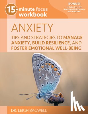 Bagwell, Leigh - 15-Minute Focus: Anxiety Workbook: Tips and Strategies to Manage Anxiety, Build Resilience, and Foster Emotional Well-Being