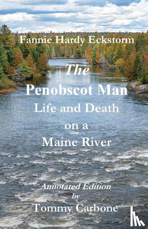 Carbone, Tommy, Hardy Eckstorm, Fannie - The Penobscot Man - Life and Death on a Maine River