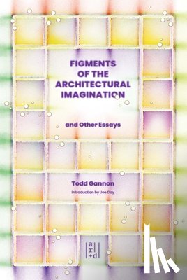Gannon, Todd - Figments of the Architectural Imagination