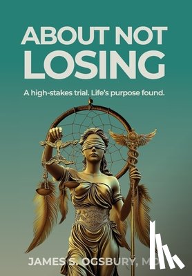 Ogsbury, James Stanley - About Not Losing: A high-stakes trial. Life's purpose found.