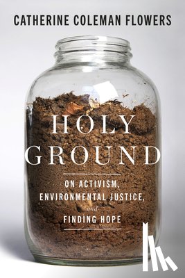 Flowers, Catherine Coleman - Holy Ground: On Activism, Environmental Justice, and Finding Hope