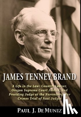Demuniz, Paul J. - James Tenney Brand: A Life in the Law: Country Lawyer, Oregon Supreme Court Justice, and Presiding Judge at the Nuremberg War Crimes Trial