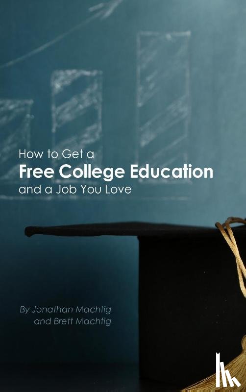 Machtig, Jonathan, Machtig, Brett - How to Get a Free College Education and a Job You Love
