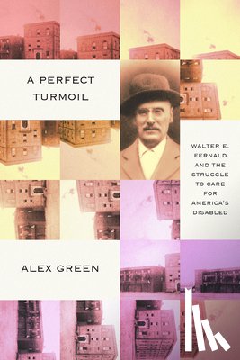 Green, Alex - A Perfect Turmoil: Walter E. Fernald and the Struggle to Care for America's Disabled