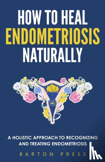 Press, Barton - How to Heal Endometriosis Naturally