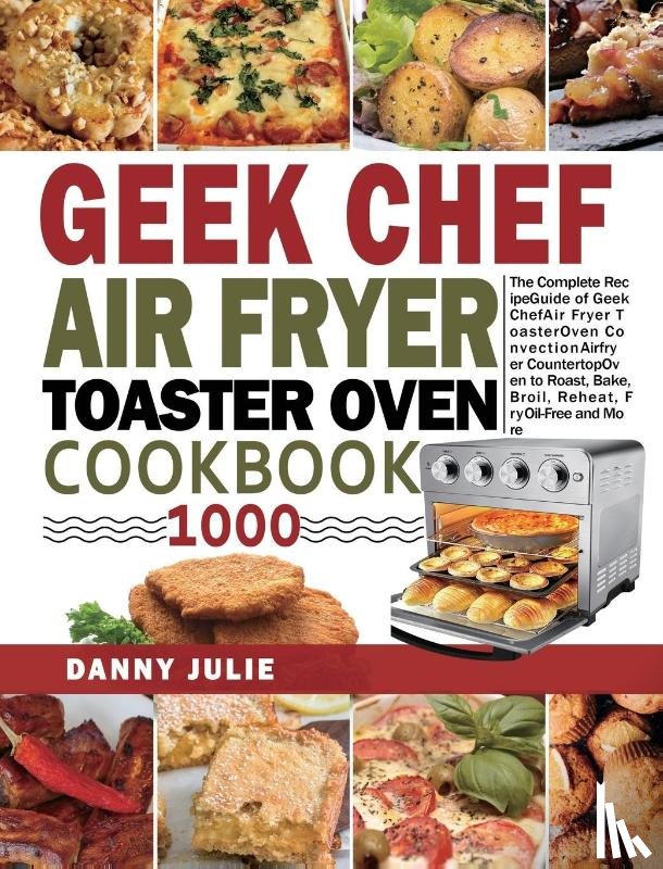 Julie, Danny - Geek Chef Air Fryer Toaster Oven Cookbook 1000