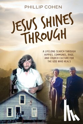 Cohen, Phillip - Jesus Shines Through: A Lifelong Search Through Hippies, Communes, Rage, and Church Culture for the God Who Heals