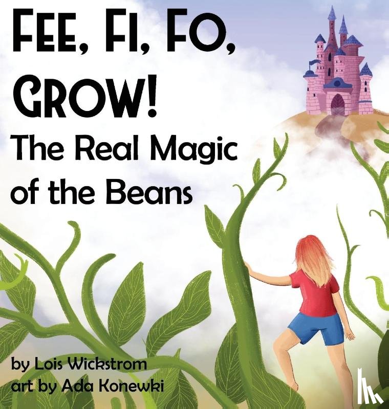 Wickstrom, Lois J - Fee, Fi, Fo, Grow! The Real Magic of the Beans