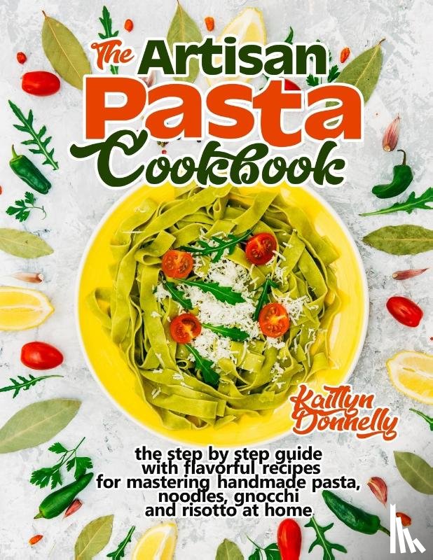 Donnelly, Kaitlyn - The Artisan Pasta Cookbook