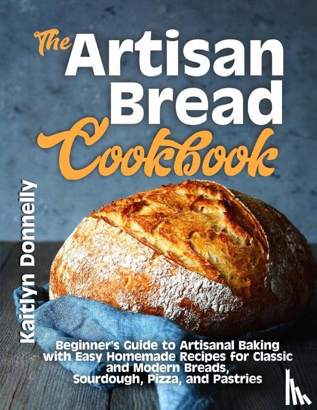 Donnelly, Kaitlyn - The Artisan Bread Cookbook